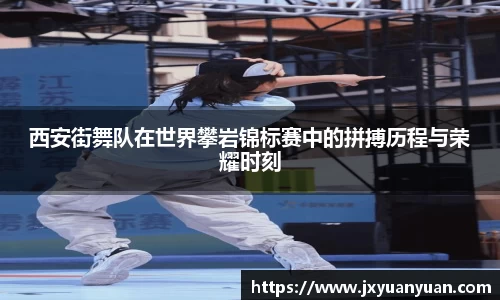 西安街舞队在世界攀岩锦标赛中的拼搏历程与荣耀时刻