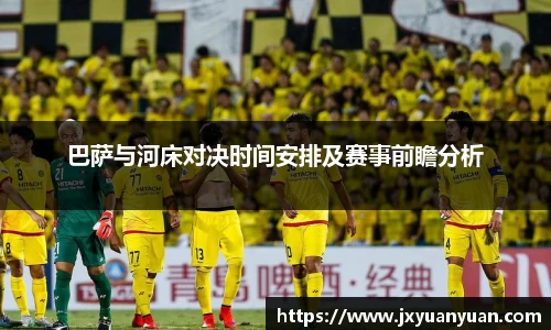 巴萨与河床对决时间安排及赛事前瞻分析