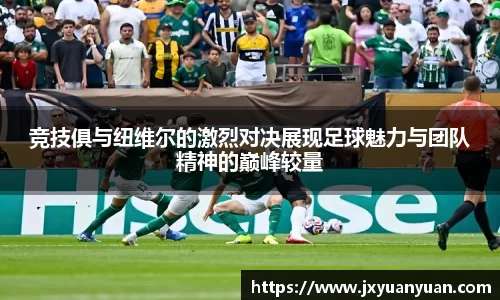 3377体育3377体育3377体育竞技俱与纽维尔的激烈对决展现足球魅力与团队精神的巅峰较量