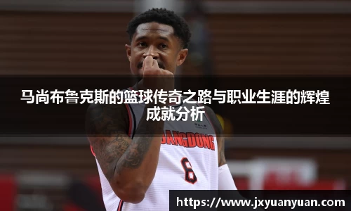 3377体育3377体育3377体育马尚布鲁克斯的篮球传奇之路与职业生涯的辉煌成就分析